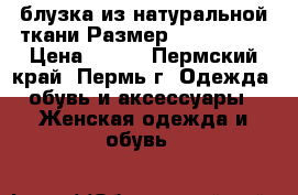 блузка из натуральной ткани Размер: 46–48 (L) › Цена ­ 500 - Пермский край, Пермь г. Одежда, обувь и аксессуары » Женская одежда и обувь   